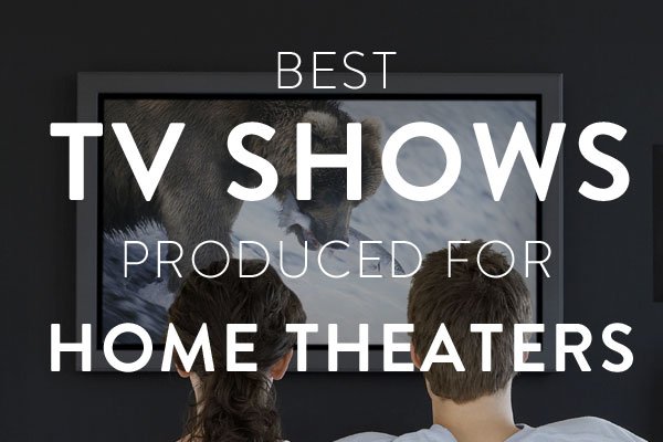 best tv shows produced for home theaters