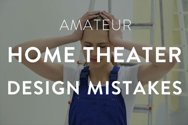 amateur home theater design mistakes