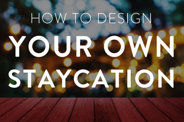 how to design your own staycation