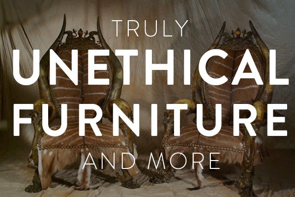 truly unethical furniture and more